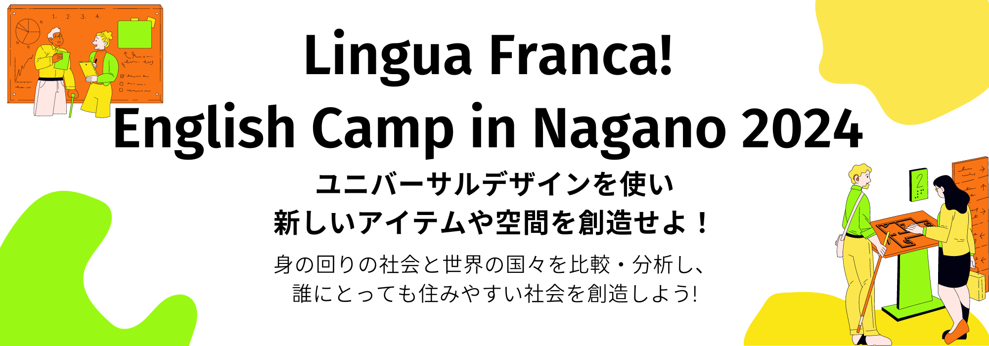 Lingua Franca!  English Camp in Nagano 2024 ユニバーサルデザインを使い 新しいアイテムや空間を創造せよ！ 身の回りの社会と世界の国々を比較・分析し、 誰にとっても住みやすい社会を創造しよう!